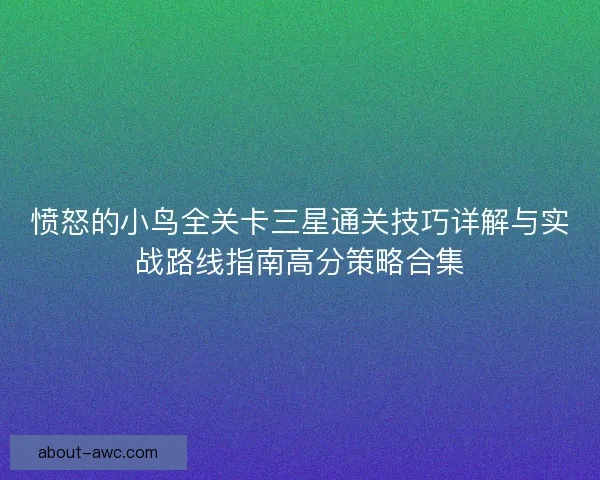 愤怒的小鸟全关卡三星通关技巧详解与实战路线指南高分策略合集