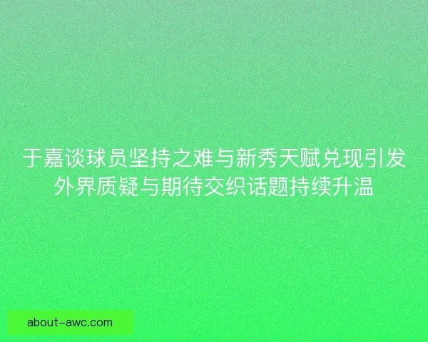 于嘉谈球员坚持之难与新秀天赋兑现引发外界质疑与期待交织话题持续升温