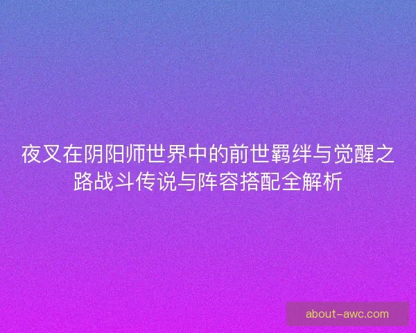 夜叉在阴阳师世界中的前世羁绊与觉醒之路战斗传说与阵容搭配全解析
